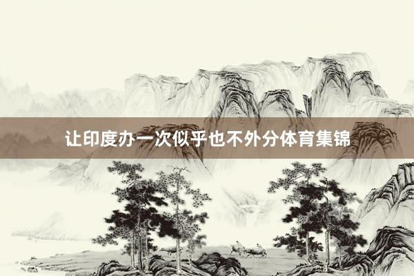 让印度办一次似乎也不外分体育集锦