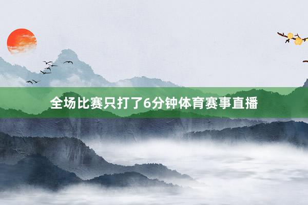 全场比赛只打了6分钟体育赛事直播
