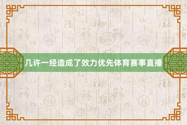几许一经造成了效力优先体育赛事直播