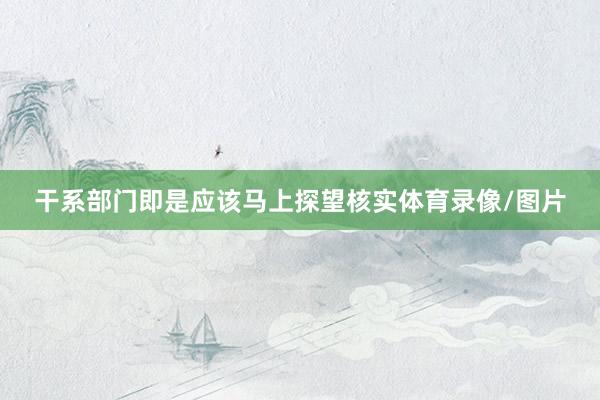干系部门即是应该马上探望核实体育录像/图片