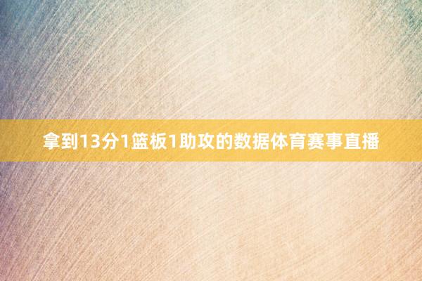拿到13分1篮板1助攻的数据体育赛事直播