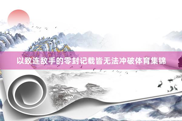 以致连敌手的零封记载皆无法冲破体育集锦