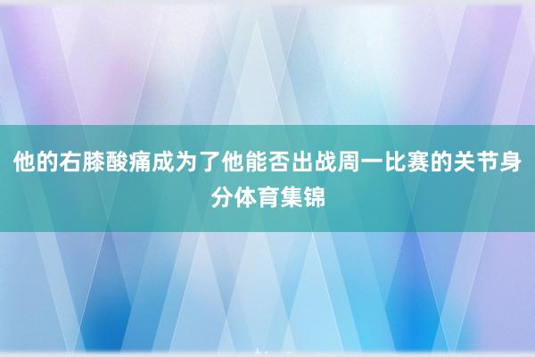 他的右膝酸痛成为了他能否出战周一比赛的关节身分体育集锦