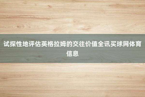 试探性地评估英格拉姆的交往价值全讯买球网体育信息
