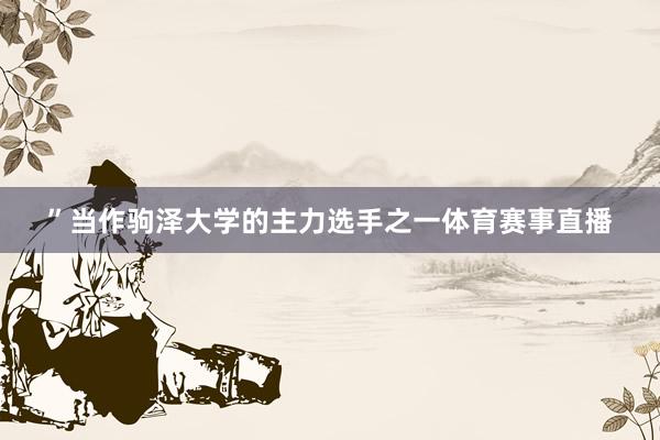 ”当作驹泽大学的主力选手之一体育赛事直播