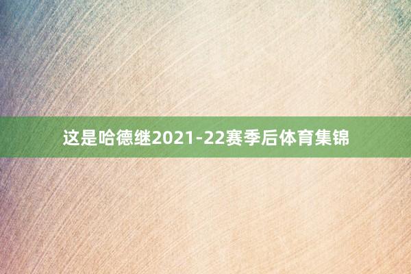 这是哈德继2021-22赛季后体育集锦