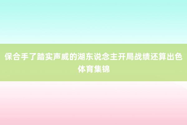 保合手了踏实声威的湖东说念主开局战绩还算出色体育集锦