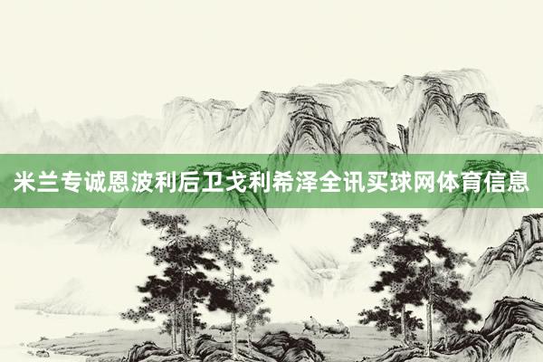 米兰专诚恩波利后卫戈利希泽全讯买球网体育信息