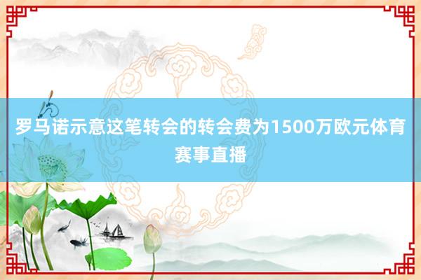 罗马诺示意这笔转会的转会费为1500万欧元体育赛事直播