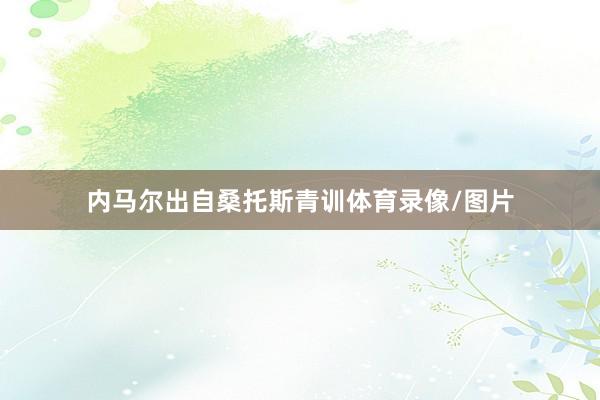 内马尔出自桑托斯青训体育录像/图片