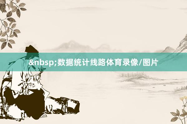 &nbsp;　　数据统计线路体育录像/图片