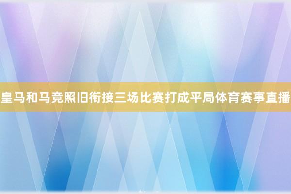 皇马和马竞照旧衔接三场比赛打成平局体育赛事直播