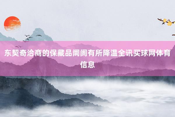 东契奇洽商的保藏品阛阓有所降温全讯买球网体育信息