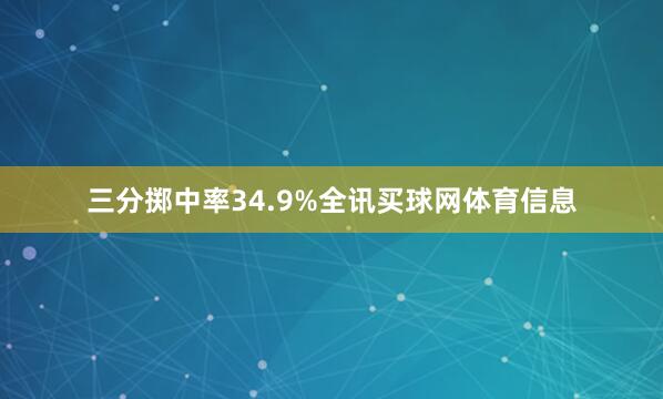 三分掷中率34.9%全讯买球网体育信息