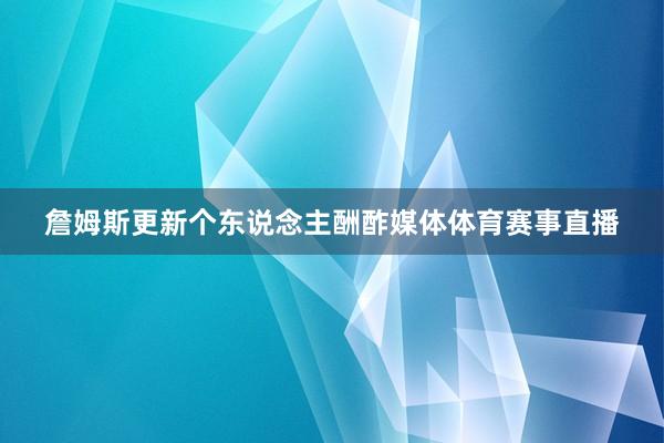 詹姆斯更新个东说念主酬酢媒体体育赛事直播