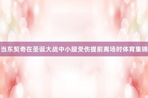 当东契奇在圣诞大战中小腿受伤提前离场时体育集锦