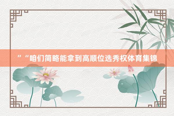 ”“咱们简略能拿到高顺位选秀权体育集锦