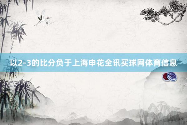 以2-3的比分负于上海申花全讯买球网体育信息