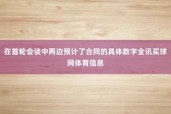在首轮会谈中两边预计了合同的具体数字全讯买球网体育信息
