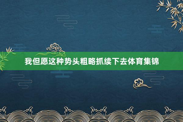 我但愿这种势头粗略抓续下去体育集锦