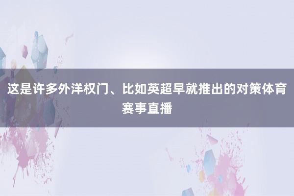 这是许多外洋权门、比如英超早就推出的对策体育赛事直播
