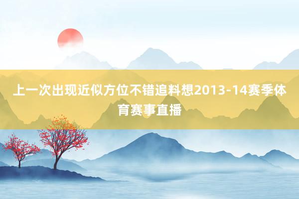 上一次出现近似方位不错追料想2013-14赛季体育赛事直播
