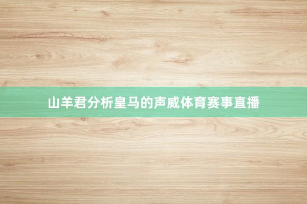 山羊君分析皇马的声威体育赛事直播
