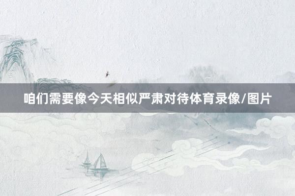 咱们需要像今天相似严肃对待体育录像/图片