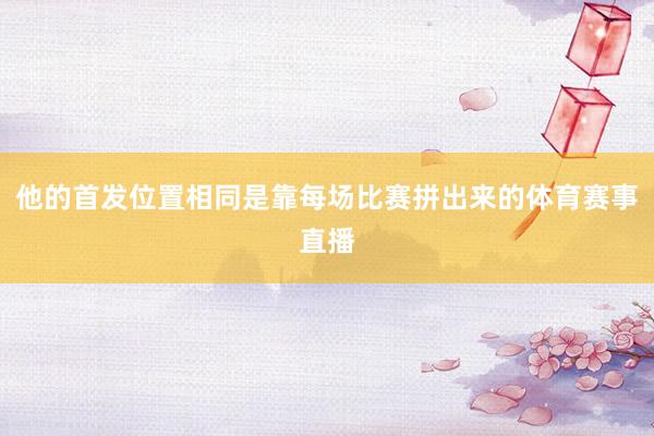 他的首发位置相同是靠每场比赛拼出来的体育赛事直播