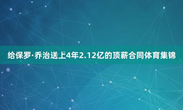 给保罗·乔治送上4年2.12亿的顶薪合同体育集锦