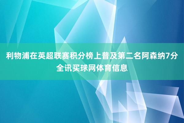 利物浦在英超联赛积分榜上普及第二名阿森纳7分全讯买球网体育信息