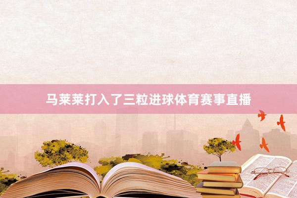 马莱莱打入了三粒进球体育赛事直播