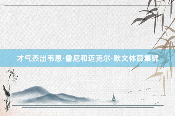 才气杰出韦恩·鲁尼和迈克尔·欧文体育集锦