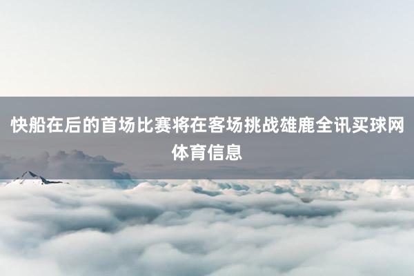 快船在后的首场比赛将在客场挑战雄鹿全讯买球网体育信息