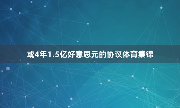 或4年1.5亿好意思元的协议体育集锦