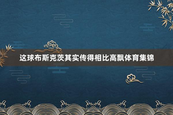 这球布斯克茨其实传得相比高飘体育集锦