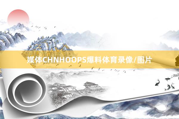 媒体CHNHOOPS爆料体育录像/图片