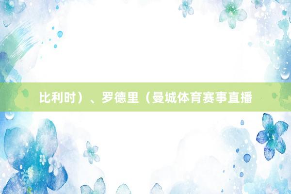 比利时）、罗德里（曼城体育赛事直播