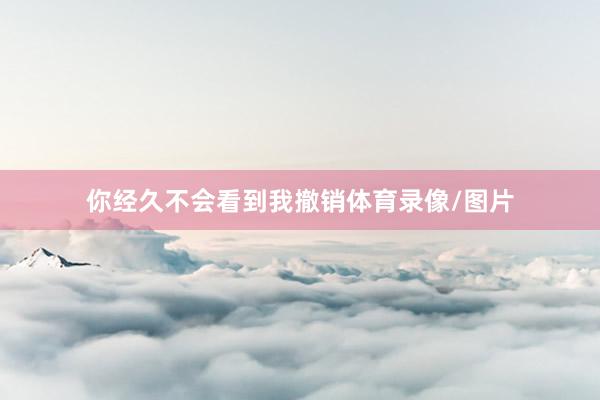 你经久不会看到我撤销体育录像/图片