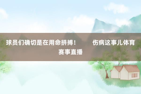 球员们确切是在用命拼搏！        伤病这事儿体育赛事直播