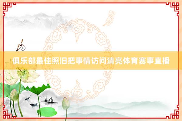 俱乐部最佳照旧把事情访问清亮体育赛事直播