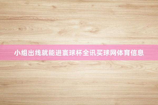 小组出线就能进寰球杯全讯买球网体育信息