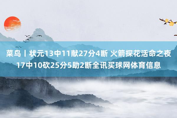 菜鸟丨状元13中11献27分4断 火箭探花活命之夜17中10砍25分5助2断全讯买球网体育信息
