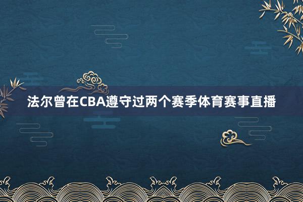 法尔曾在CBA遵守过两个赛季体育赛事直播