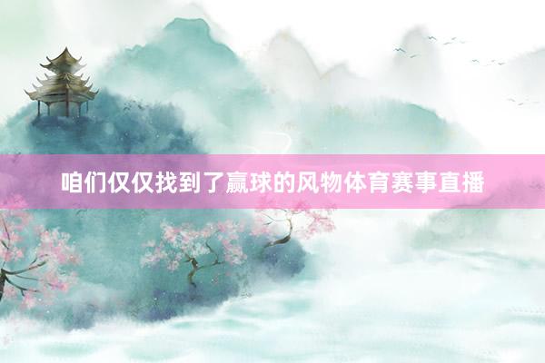 咱们仅仅找到了赢球的风物体育赛事直播