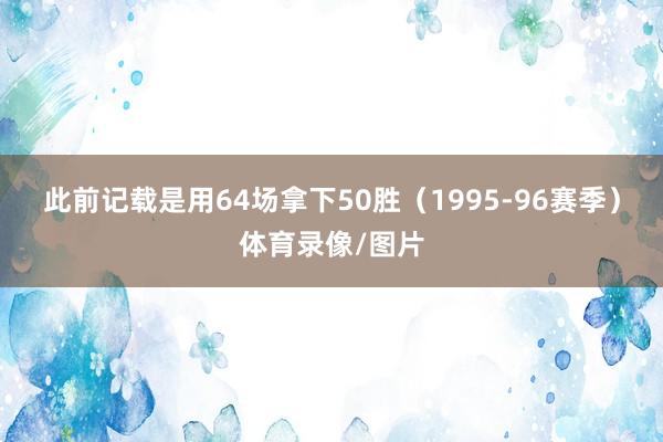 此前记载是用64场拿下50胜（1995-96赛季）体育录像/图片