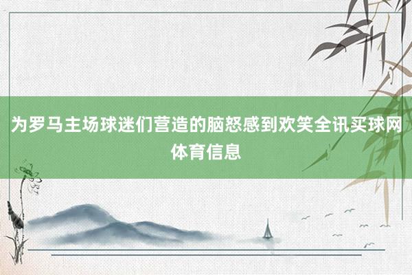 为罗马主场球迷们营造的脑怒感到欢笑全讯买球网体育信息