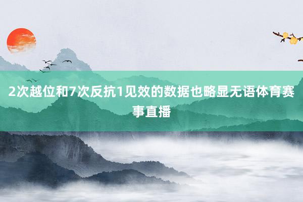 2次越位和7次反抗1见效的数据也略显无语体育赛事直播