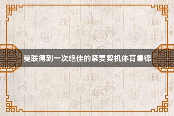 曼联得到一次绝佳的紧要契机体育集锦