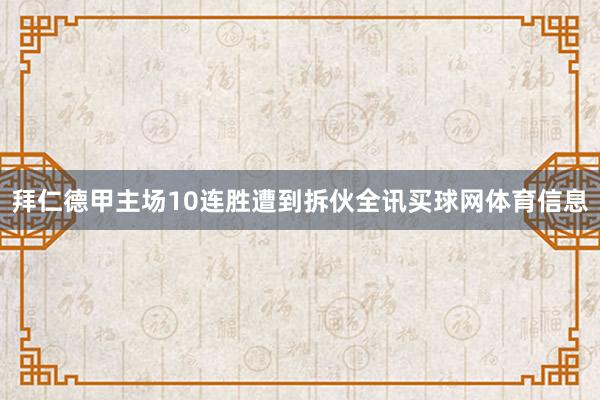 拜仁德甲主场10连胜遭到拆伙全讯买球网体育信息